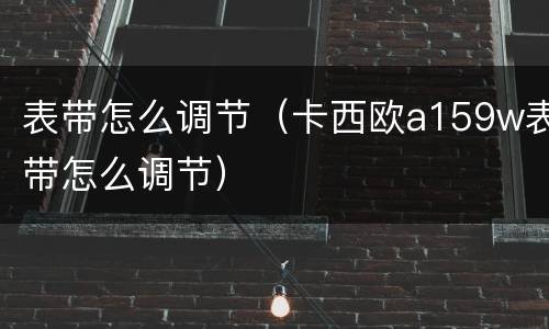 表带怎么调节（卡西欧a159w表带怎么调节）