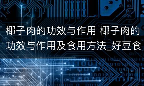 椰子肉的功效与作用 椰子肉的功效与作用及食用方法_好豆食材百科