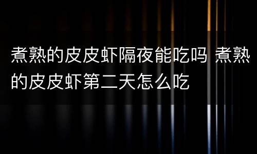 煮熟的皮皮虾隔夜能吃吗 煮熟的皮皮虾第二天怎么吃