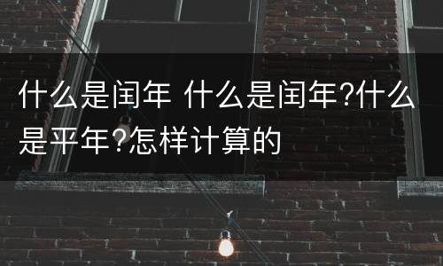 什么是闰年 什么是闰年?什么是平年?怎样计算的