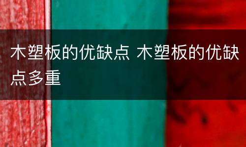 木塑板的优缺点 木塑板的优缺点多重