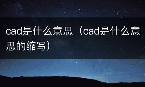 cad是什么意思（cad是什么意思的缩写）