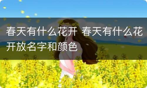 春天有什么花开 春天有什么花开放名字和颜色