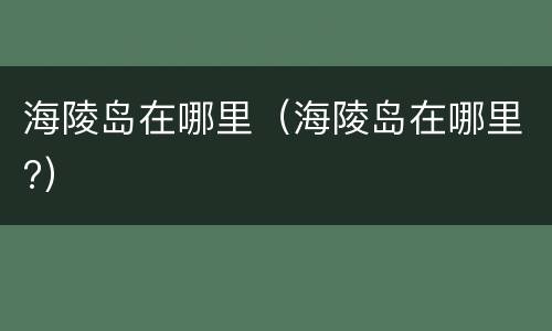 海陵岛在哪里（海陵岛在哪里?）