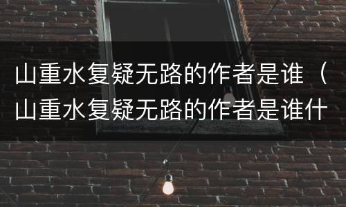 山重水复疑无路的作者是谁（山重水复疑无路的作者是谁什么诗）