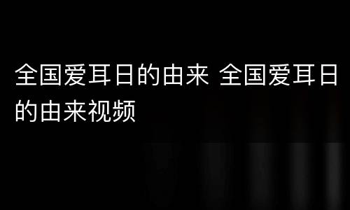 全国爱耳日的由来 全国爱耳日的由来视频