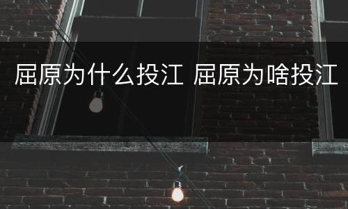 屈原为什么投江 屈原为啥投江