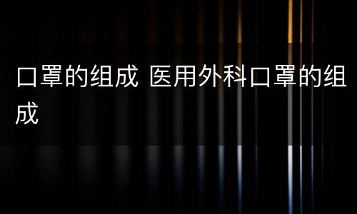 口罩的组成 医用外科口罩的组成