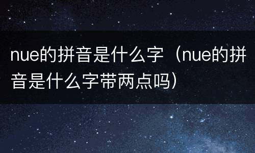 nue的拼音是什么字（nue的拼音是什么字带两点吗）