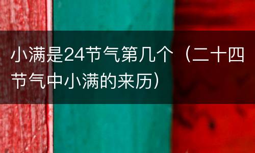 小满是24节气第几个（二十四节气中小满的来历）