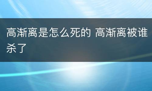 高渐离是怎么死的 高渐离被谁杀了