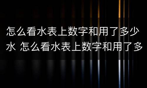 怎么看水表上数字和用了多少水 怎么看水表上数字和用了多少水智能