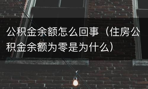 公积金余额怎么回事（住房公积金余额为零是为什么）