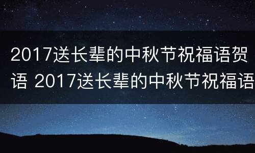 2017送长辈的中秋节祝福语贺语 2017送长辈的中秋节祝福语贺语怎么说