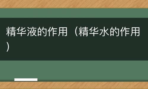 精华液的作用（精华水的作用）