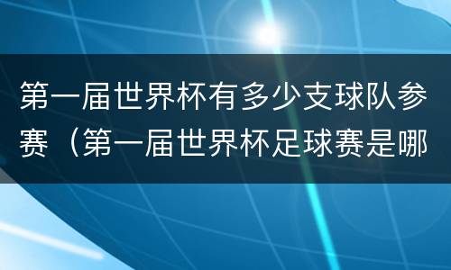第一届世界杯有多少支球队参赛（第一届世界杯足球赛是哪年）