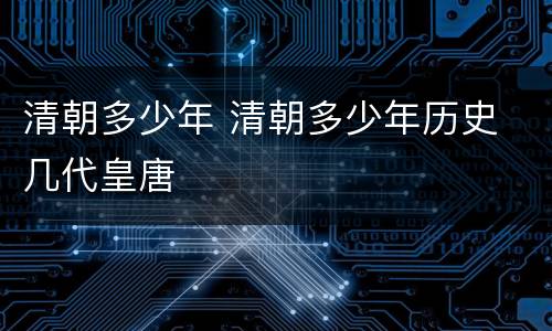 清朝多少年 清朝多少年历史 几代皇唐