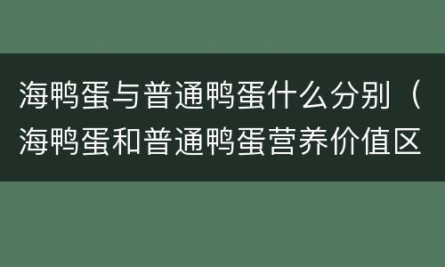 海鸭蛋与普通鸭蛋什么分别（海鸭蛋和普通鸭蛋营养价值区别）