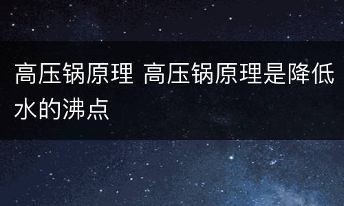 高压锅原理 高压锅原理是降低水的沸点