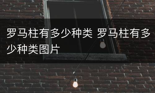 罗马柱有多少种类 罗马柱有多少种类图片