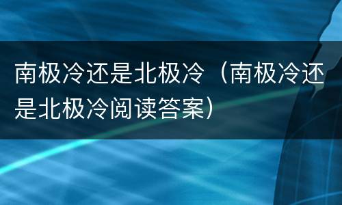 南极冷还是北极冷（南极冷还是北极冷阅读答案）