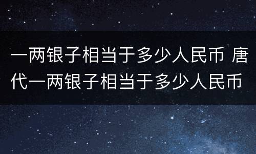 一两银子相当于多少人民币 唐代一两银子相当于多少人民币