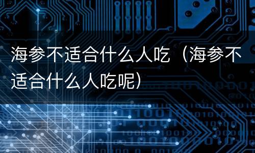海参不适合什么人吃（海参不适合什么人吃呢）
