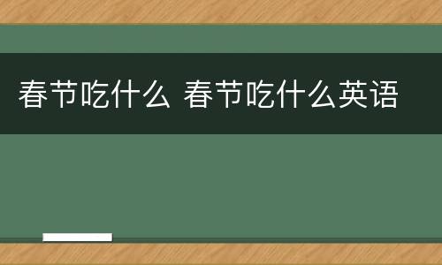 春节吃什么 春节吃什么英语
