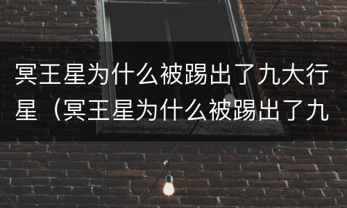 冥王星为什么被踢出了九大行星（冥王星为什么被踢出了九大行星?）
