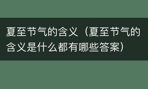 夏至节气的含义（夏至节气的含义是什么都有哪些答案）