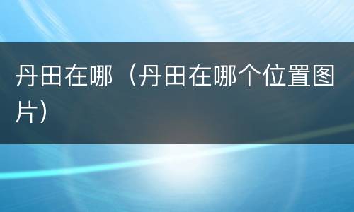 丹田在哪（丹田在哪个位置图片）