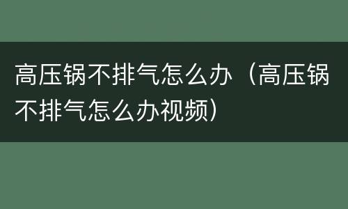 高压锅不排气怎么办（高压锅不排气怎么办视频）