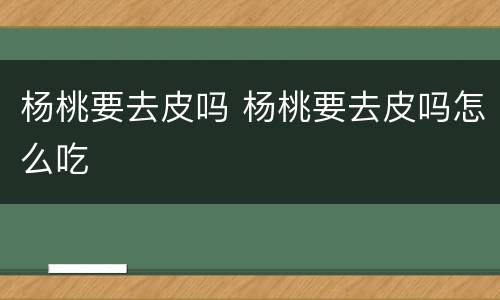 杨桃要去皮吗 杨桃要去皮吗怎么吃
