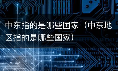 中东指的是哪些国家（中东地区指的是哪些国家）