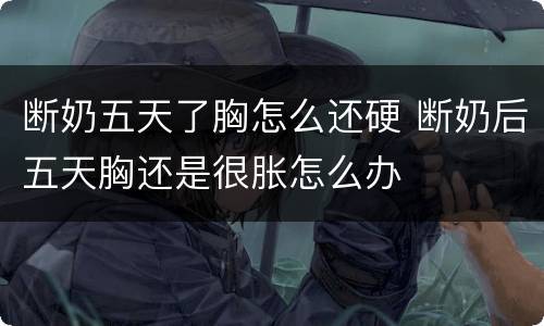 断奶五天了胸怎么还硬 断奶后五天胸还是很胀怎么办
