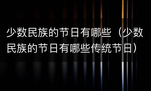 少数民族的节日有哪些（少数民族的节日有哪些传统节日）