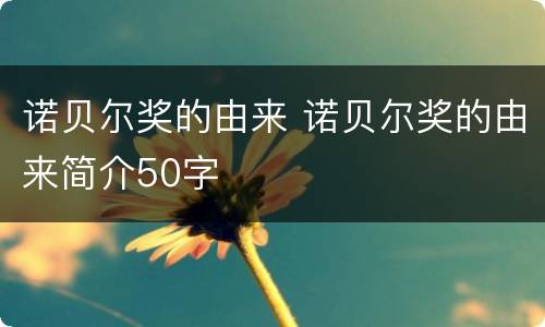 诺贝尔奖的由来 诺贝尔奖的由来简介50字