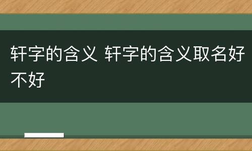 轩字的含义 轩字的含义取名好不好