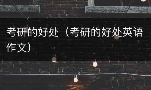 考研的好处（考研的好处英语作文）