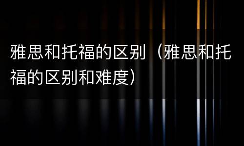 雅思和托福的区别（雅思和托福的区别和难度）