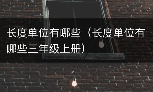 长度单位有哪些（长度单位有哪些三年级上册）
