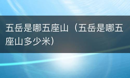 五岳是哪五座山（五岳是哪五座山多少米）