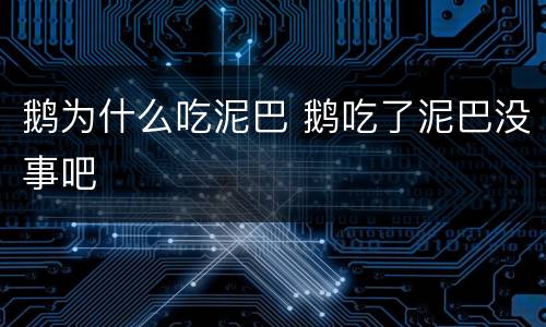鹅为什么吃泥巴 鹅吃了泥巴没事吧