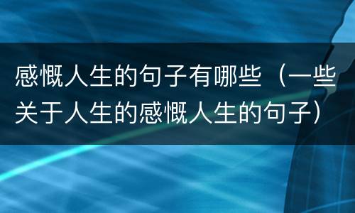 感慨人生的句子有哪些（一些关于人生的感慨人生的句子）