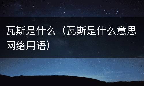 瓦斯是什么（瓦斯是什么意思网络用语）
