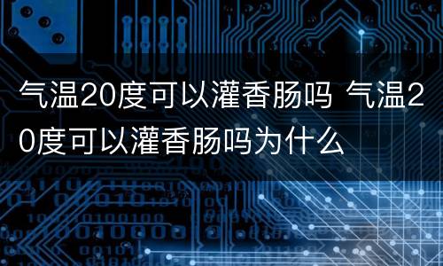 气温20度可以灌香肠吗 气温20度可以灌香肠吗为什么