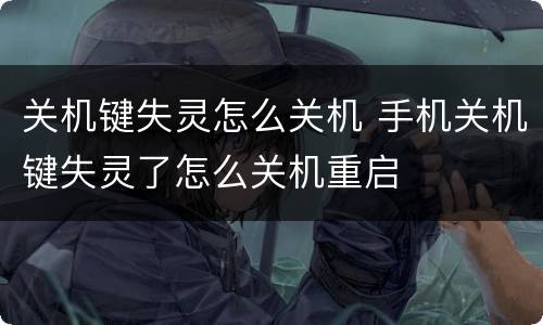 关机键失灵怎么关机 手机关机键失灵了怎么关机重启