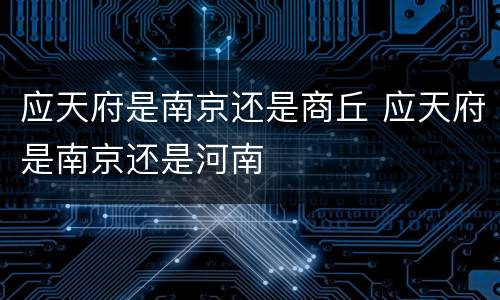 应天府是南京还是商丘 应天府是南京还是河南