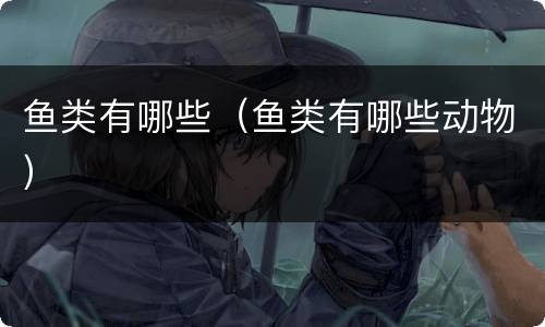 鱼类有哪些（鱼类有哪些动物）