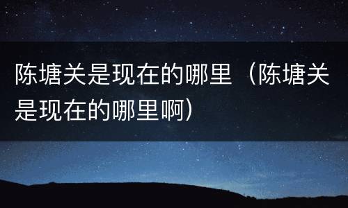 陈塘关是现在的哪里（陈塘关是现在的哪里啊）